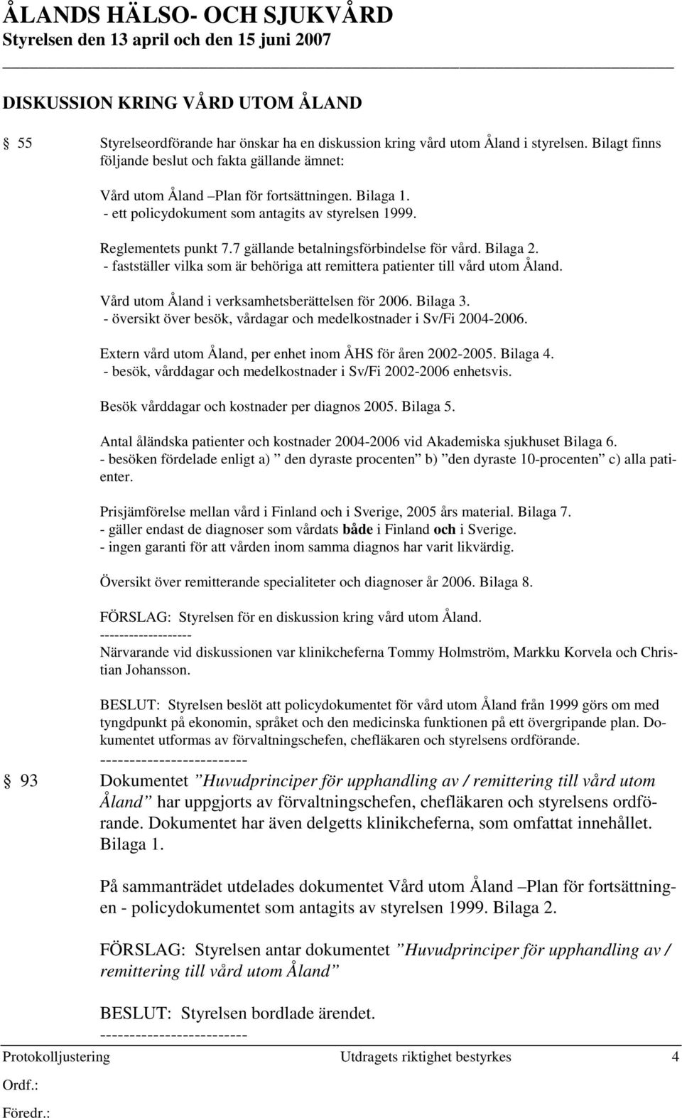 - ett policydokument som antagits av styrelsen 1999. Reglementets punkt 7.7 gällande betalningsförbindelse för vård. Bilaga 2.