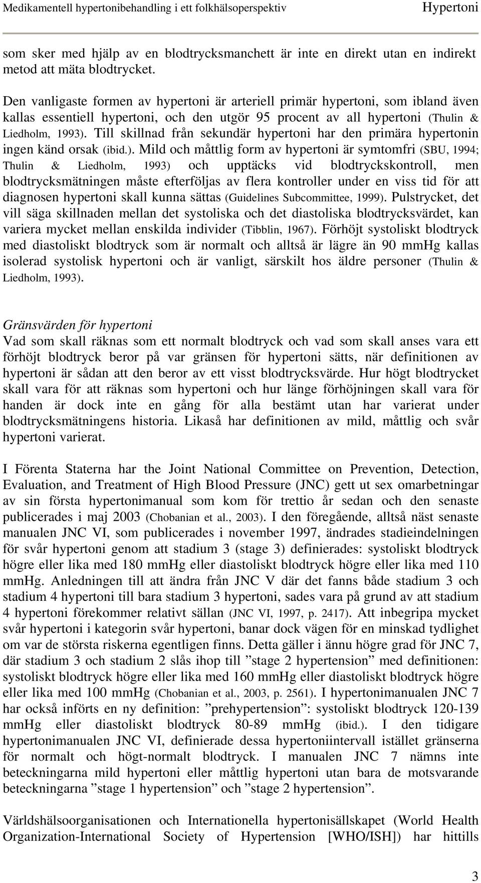 Till skillnad från sekundär hypertoni har den primära hypertonin ingen känd orsak (ibid.).