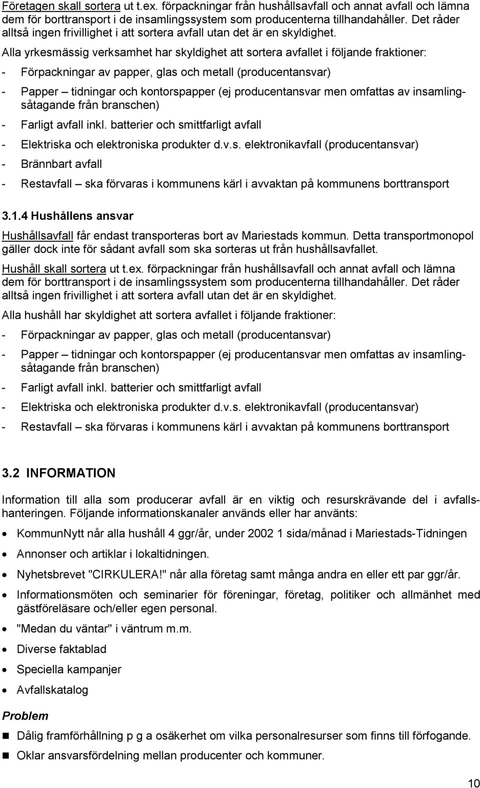 Alla yrkesmässig verksamhet har skyldighet att sortera avfallet i följande fraktioner: - Förpackningar av papper, glas och metall (producentansvar) - Papper tidningar och kontorspapper (ej