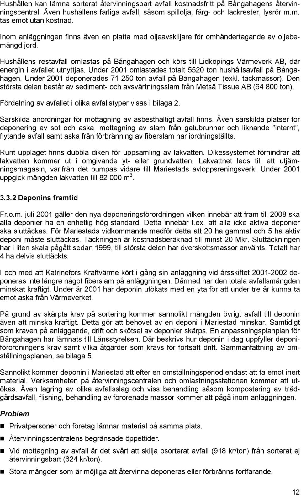 Hushållens restavfall omlastas på Bångahagen och körs till Lidköpings Värmeverk AB, där energin i avfallet utnyttjas. Under 2001 omlastades totalt 5520 ton hushållsavfall på Bångahagen.