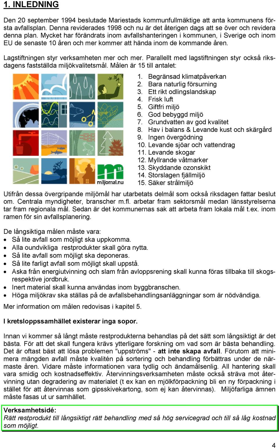 Parallellt med lagstiftningen styr också riksdagens fastställda miljökvalitetsmål. Målen är 15 till antalet: 1. Begränsad klimatpåverkan 2. Bara naturlig försurning 3. Ett rikt odlingslandskap 4.