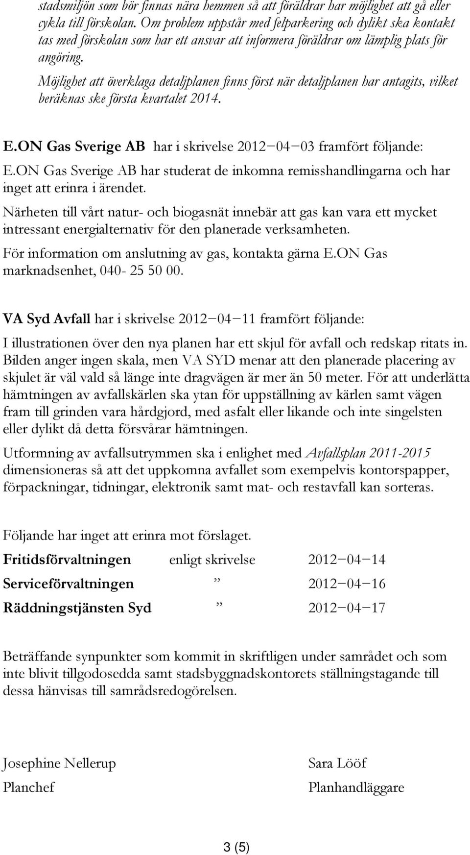 Möjlighet att överklaga detaljplanen finns först när detaljplanen har antagits, vilket beräknas ske första kvartalet 2014. E.ON Gas Sverige AB har i skrivelse 2012 04 03 framfört följande: E.