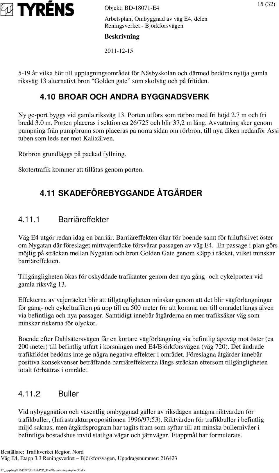 Avvattning sker genom pumpning från pumpbrunn som placeras på norra sidan om rörbron, till nya diken nedanför Assi tuben som leds ner mot Kalixälven. Rörbron grundläggs på packad fyllning.