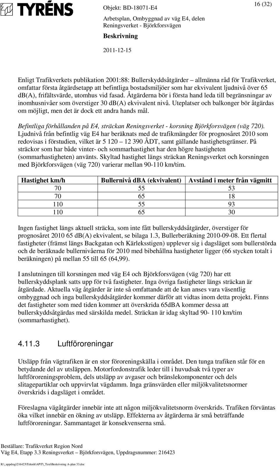 Uteplatser och balkonger bör åtgärdas om möjligt, men det är dock ett andra hands mål. Befintliga förhållanden på E4, sträckan Reningsverket - korsning Björkforsvägen (väg 720).