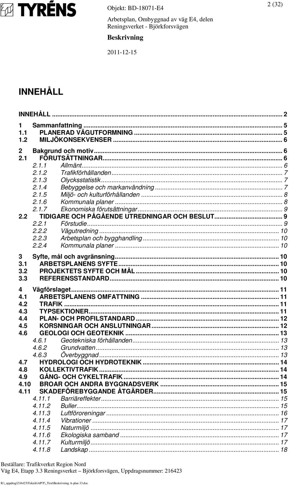 2 TIDIGARE OCH PÅGÅENDE UTREDNINGAR OCH BESLUT... 9 2.2.1 Förstudie... 9 2.2.2 Vägutredning... 10 2.2.3 Arbetsplan och bygghandling... 10 2.2.4 Kommunala planer... 10 3 Syfte, mål och avgränsning.