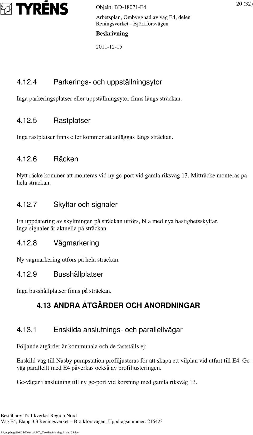 Inga signaler är aktuella på sträckan. 4.12.8 Vägmarkering Ny vägmarkering utförs på hela sträckan. 4.12.9 Busshållplatser Inga busshållplatser finns på sträckan. 4.13 ANDRA ÅTGÄRDER OCH ANORDNINGAR 4.