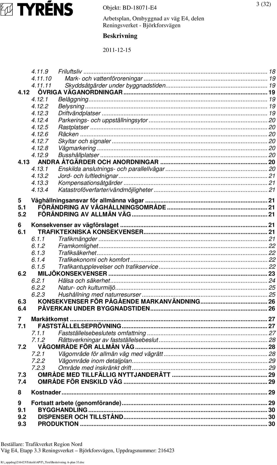 .. 20 4.13 ANDRA ÅTGÄRDER OCH ANORDNINGAR... 20 4.13.1 Enskilda anslutnings- och parallellvägar... 20 4.13.2 Jord- och luftlednignar... 21 4.13.3 Kompensationsåtgärder... 21 4.13.4 Katastroföverfarter/vändmöjligheter.