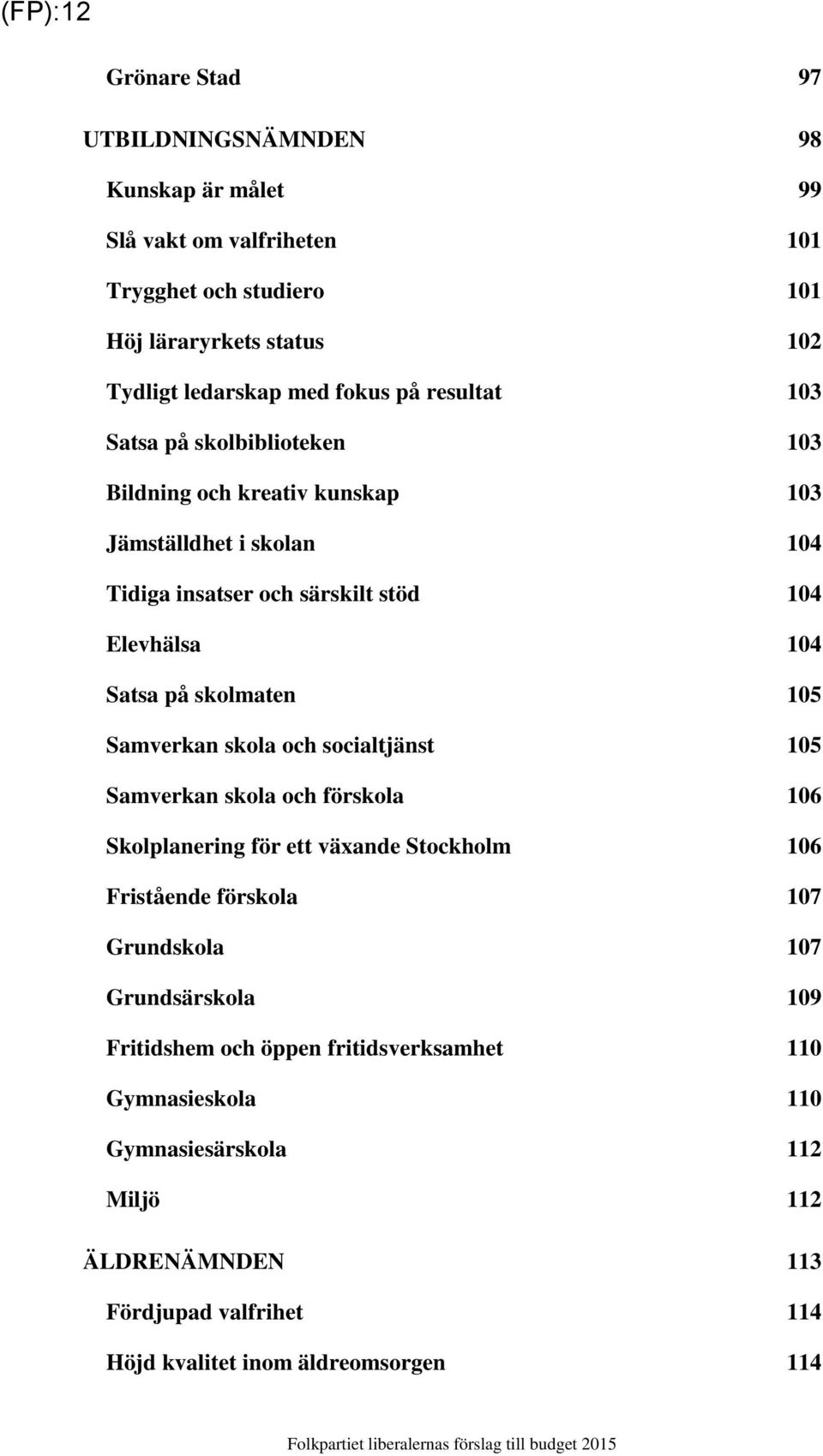 skolmaten 105 Samverkan skola och socialtjänst 105 Samverkan skola och förskola 106 Skolplanering för ett växande Stockholm 106 Fristående förskola 107 Grundskola 107