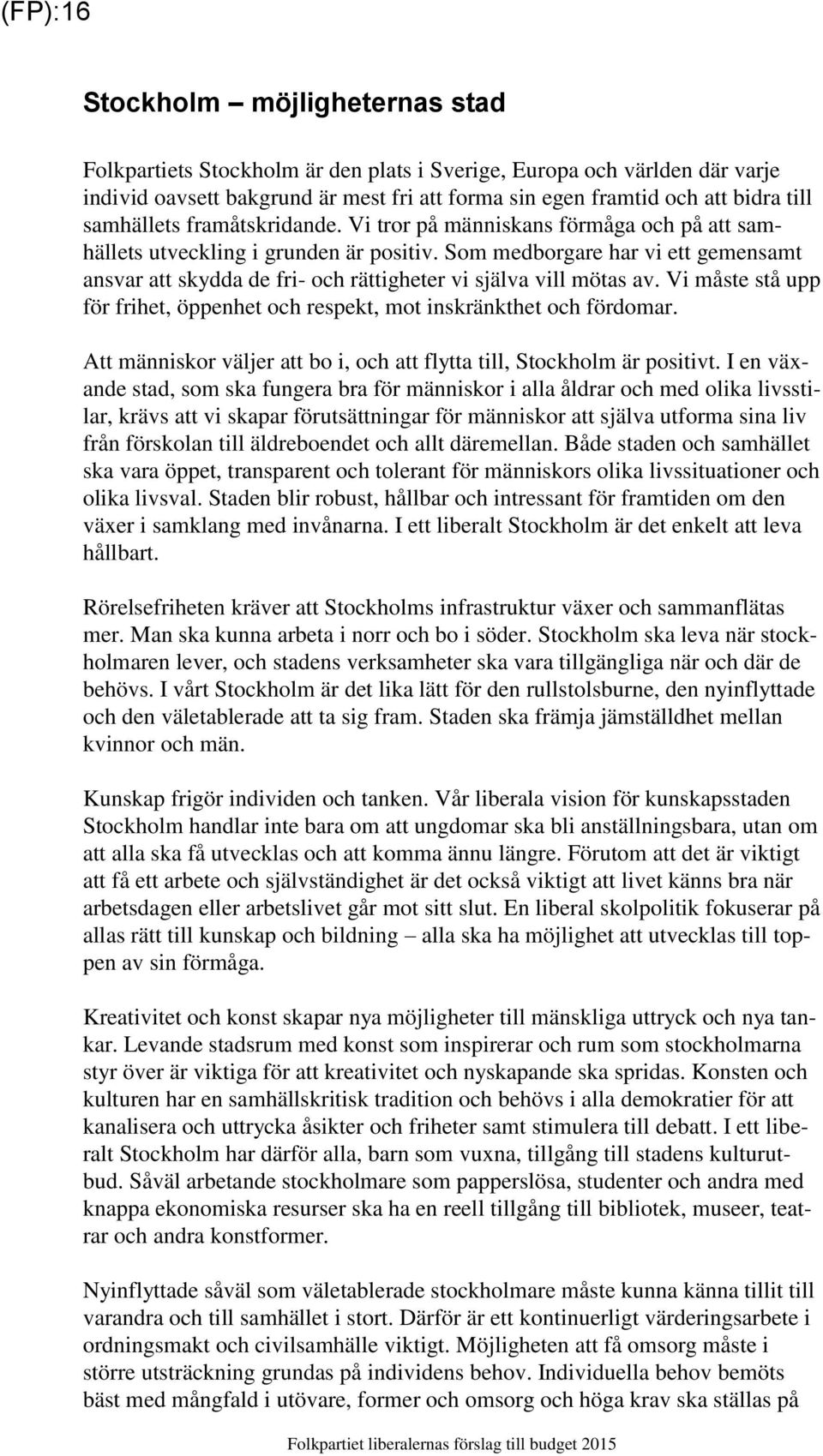 Som medborgare har vi ett gemensamt ansvar att skydda de fri- och rättigheter vi själva vill mötas av. Vi måste stå upp för frihet, öppenhet och respekt, mot inskränkthet och fördomar.