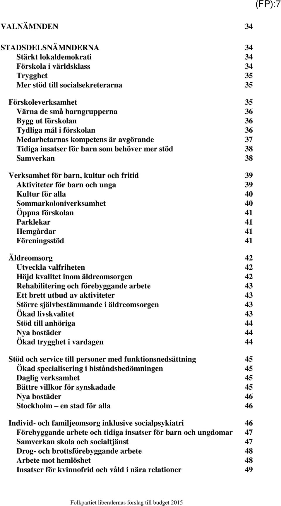 för barn och unga 39 Kultur för alla 40 Sommarkoloniverksamhet 40 Öppna förskolan 41 Parklekar 41 Hemgårdar 41 Föreningsstöd 41 Äldreomsorg 42 Utveckla valfriheten 42 Höjd kvalitet inom äldreomsorgen