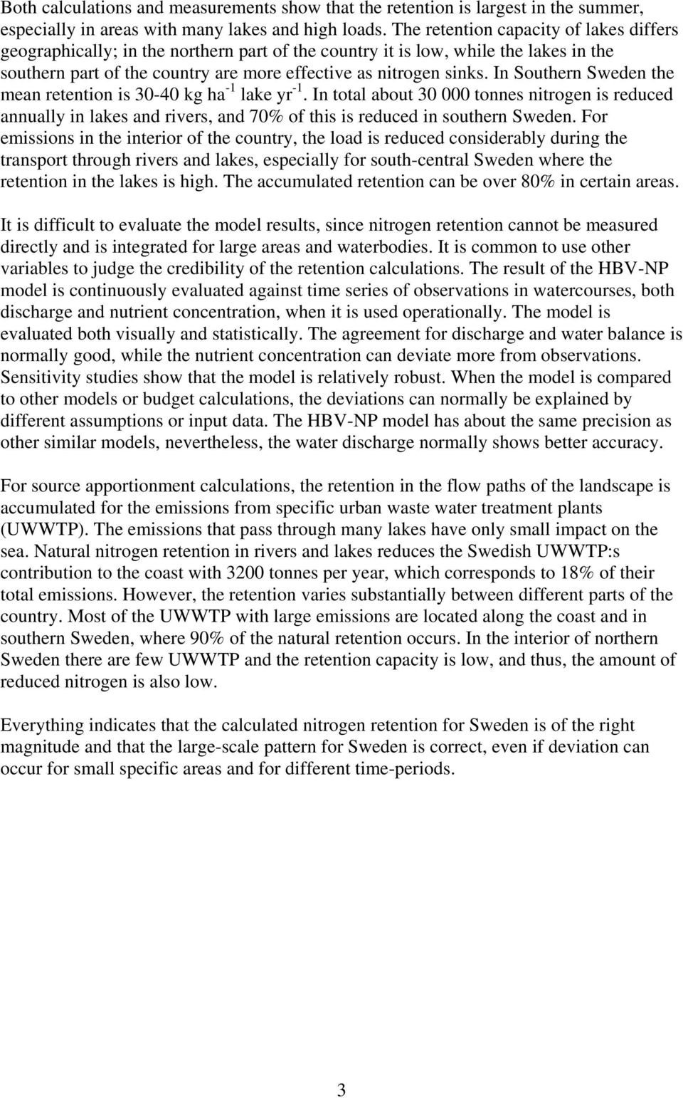 In Southern Sweden the mean retention is 30-40 kg ha -1 lake yr -1. In total about 30 000 tonnes nitrogen is reduced annually in lakes and rivers, and 70% of this is reduced in southern Sweden.
