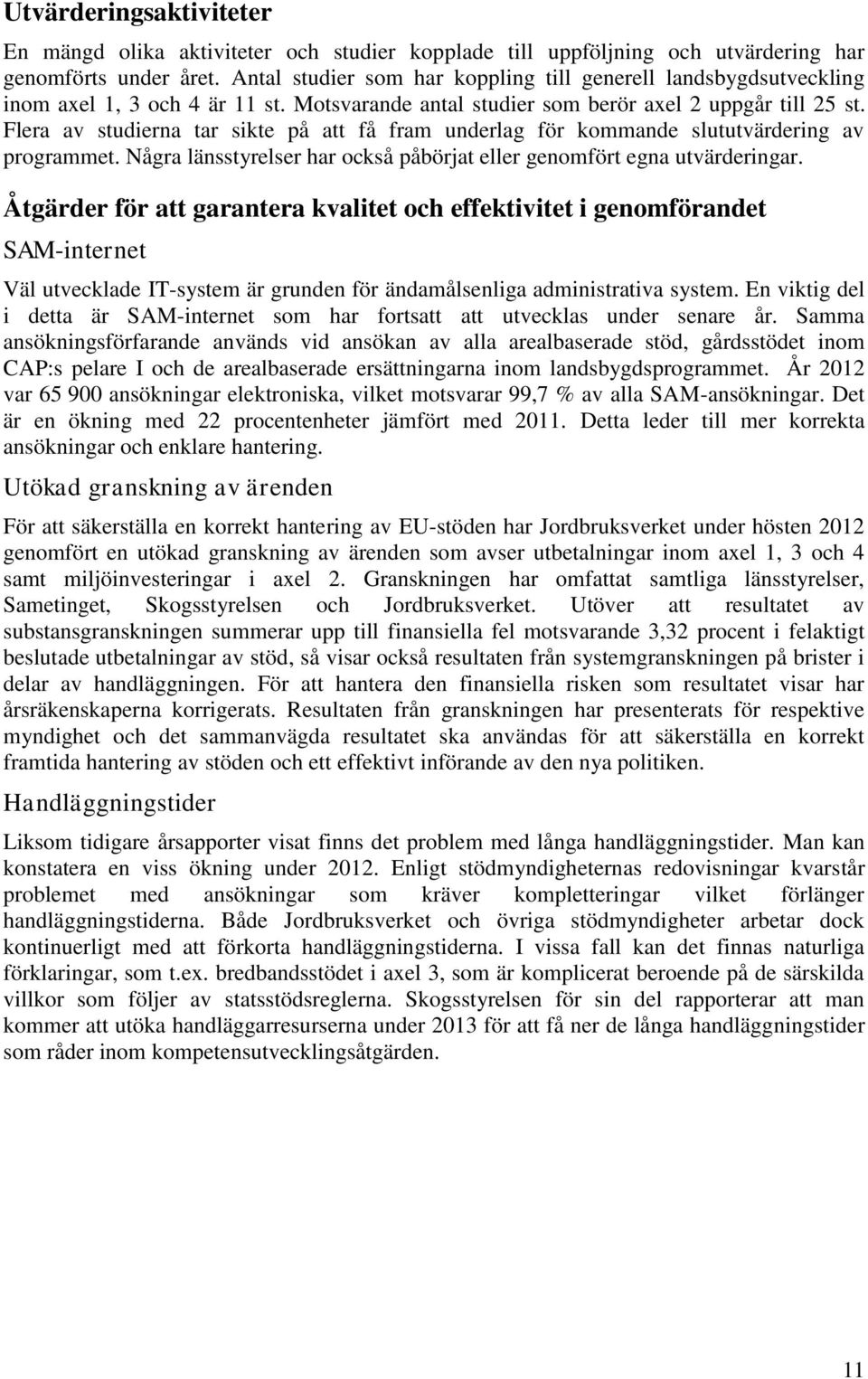 Flera av studierna tar sikte på att få fram underlag för kommande slututvärdering av programmet. Några länsstyrelser har också påbörjat eller genomfört egna utvärderingar.