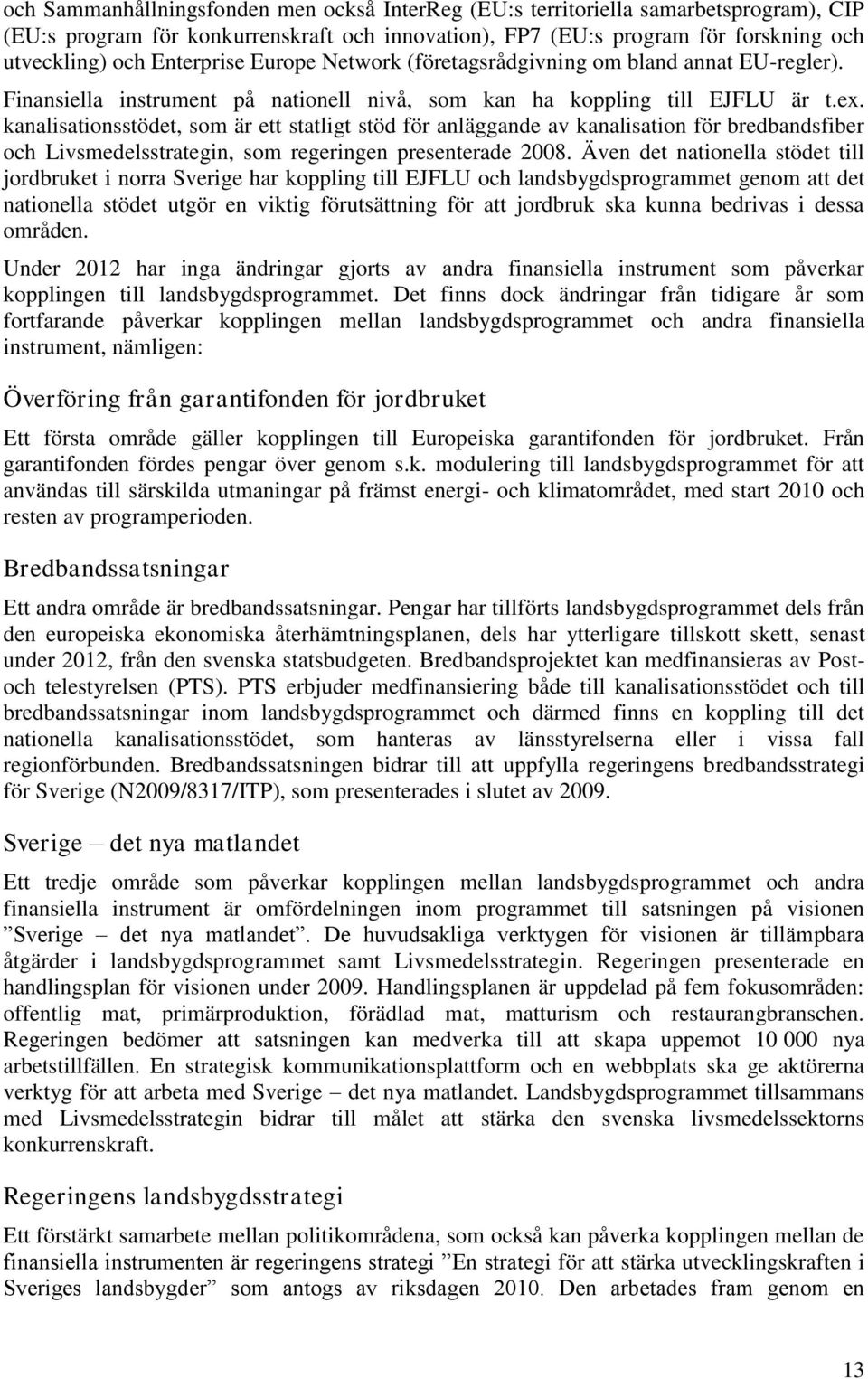 kanalisationsstödet, som är ett statligt stöd för anläggande av kanalisation för bredbandsfiber och Livsmedelsstrategin, som regeringen presenterade 2008.