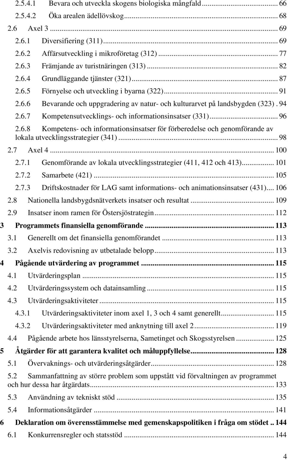 94 2.6.7 Kompetensutvecklings- och informationsinsatser (331)... 96 2.6.8 Kompetens- och informationsinsatser för förberedelse och genomförande av lokala utvecklingsstrategier (341)... 98 2.7 Axel 4.