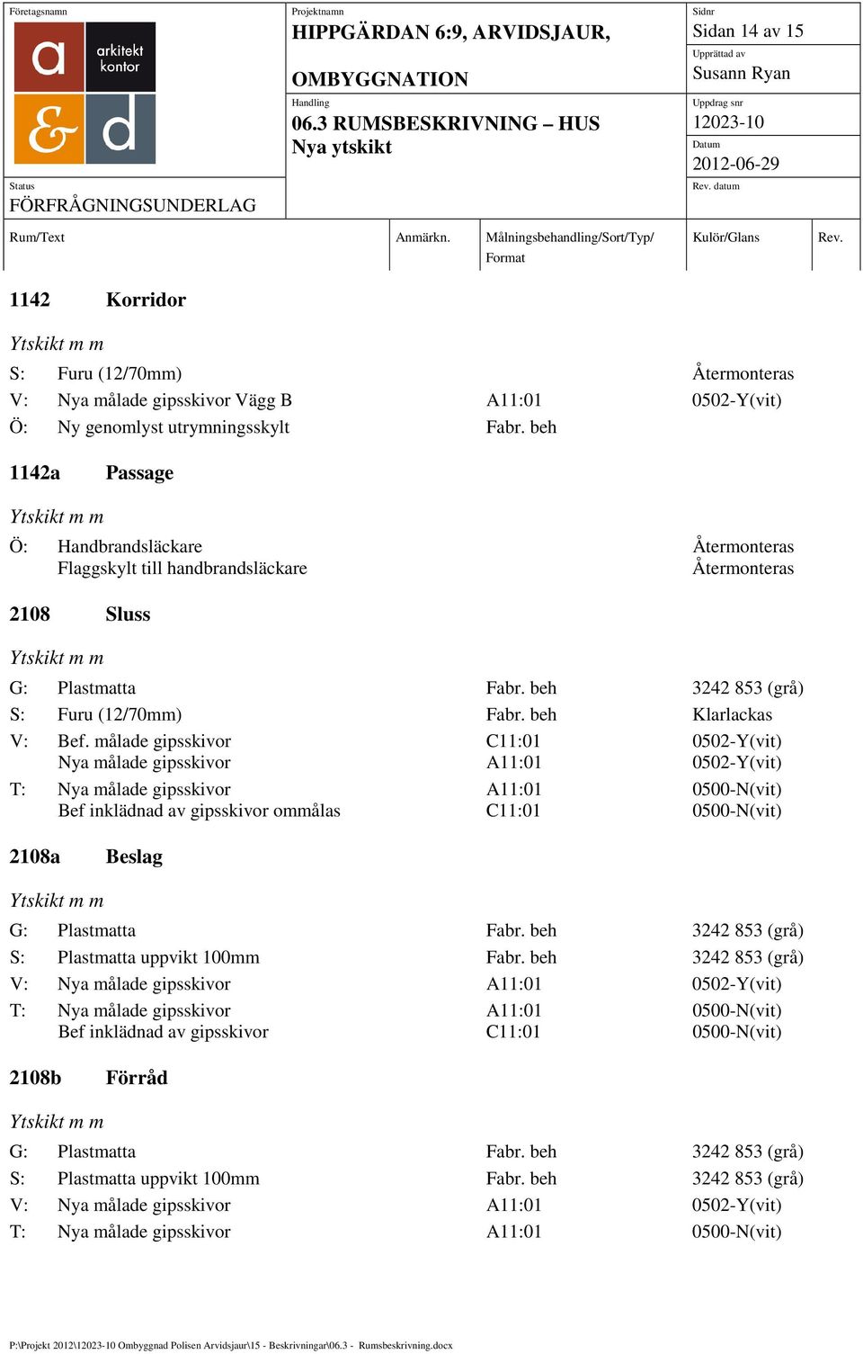 målade gipsskivor T: Bef inklädnad av gipsskivor ommålas 0500-N(vit) 0500-N(vit) 2108a Beslag G: Plastmatta Fabr. beh 3242 853 (grå) S: Plastmatta uppvikt 100mm Fabr.