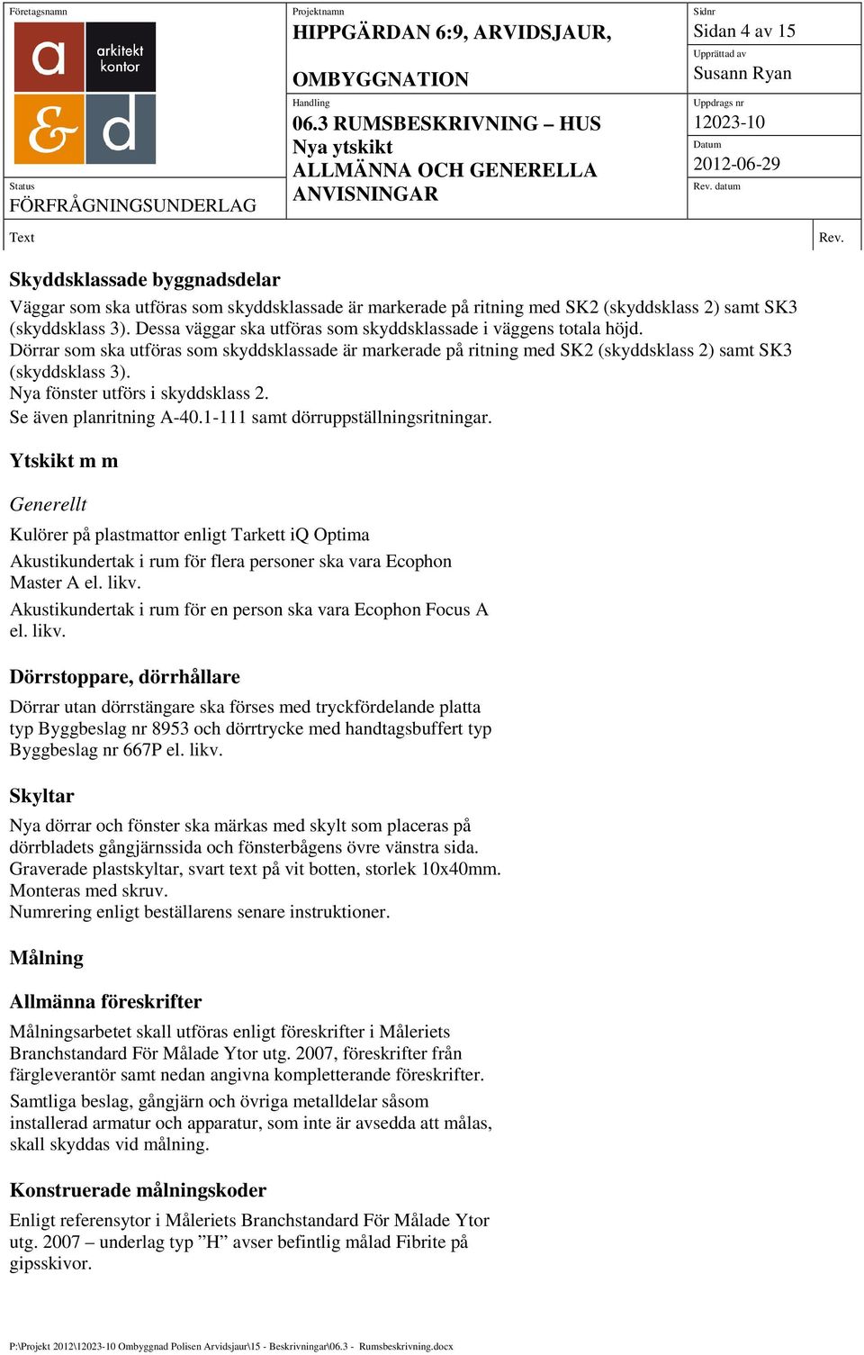 Nya fönster utförs i skyddsklass 2. Se även planritning A-40.1-111 samt dörruppställningsritningar.