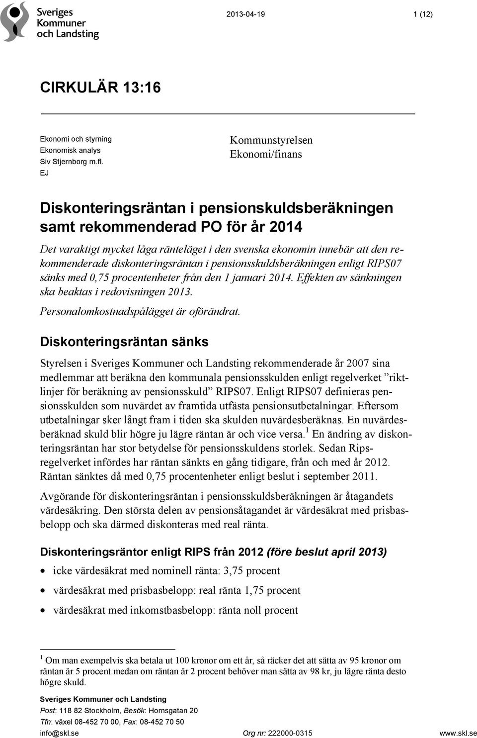 rekommenderade diskonteringsräntan i pensionsskuldsberäkningen enligt RIPS07 sänks med 0,75 procentenheter från den 1 januari 2014. Effekten av sänkningen ska beaktas i redovisningen 2013.