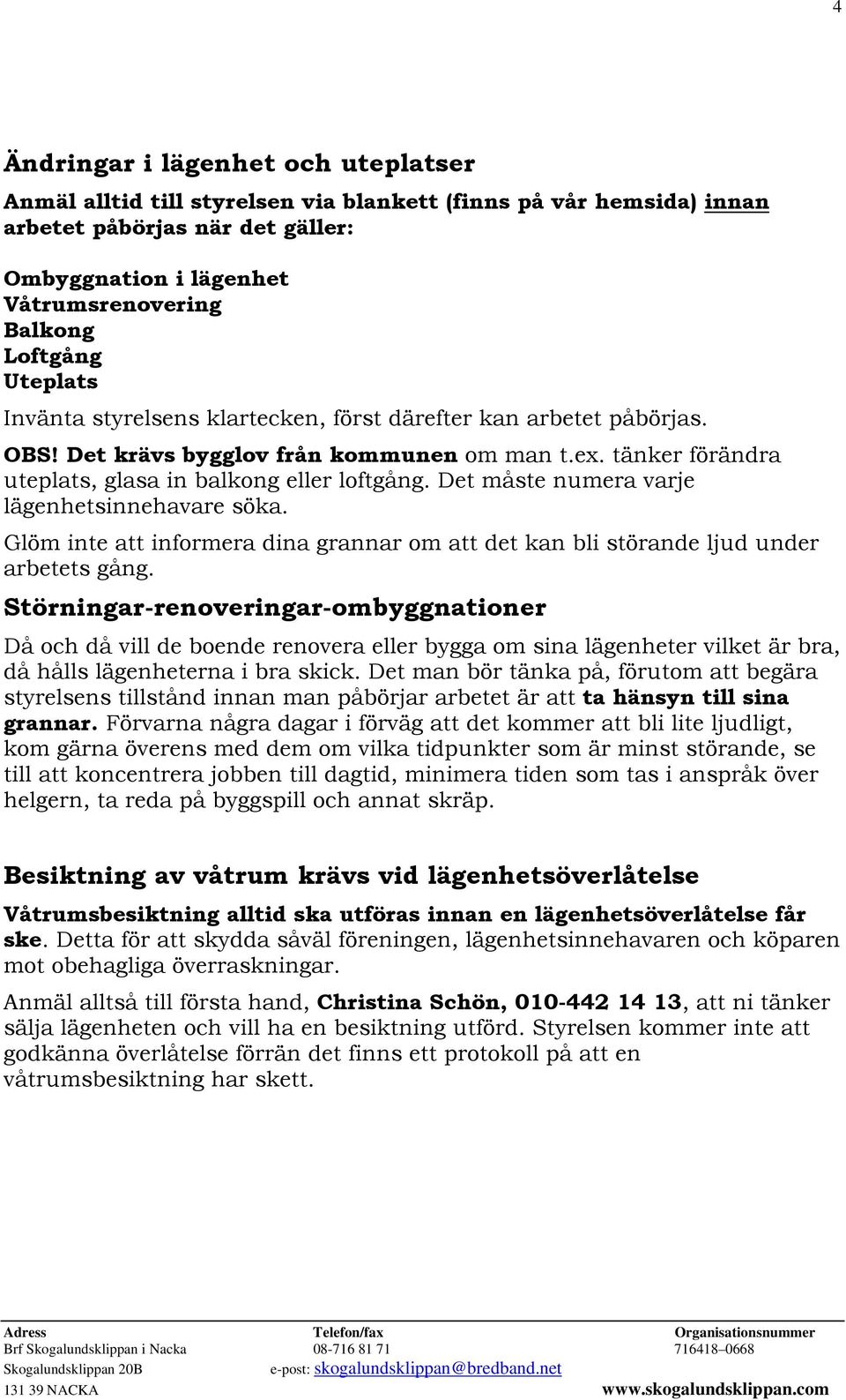 Det måste numera varje lägenhetsinnehavare söka. Glöm inte att informera dina grannar om att det kan bli störande ljud under arbetets gång.