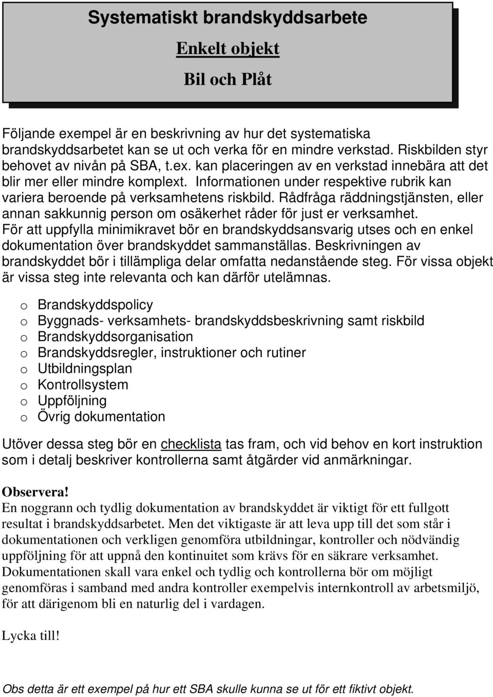 Informationen under respektive rubrik kan variera beroende på verksamhetens riskbild. Rådfråga räddningstjänsten, eller annan sakkunnig person om osäkerhet råder för just er verksamhet.