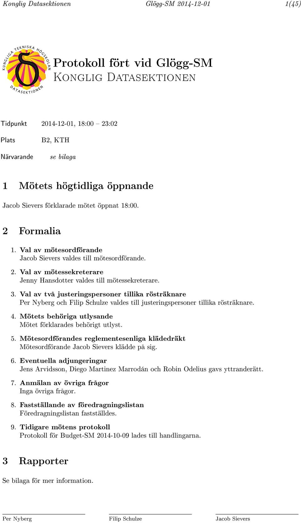 3. Val av två justeringspersoner tillika rösträknare Per Nyberg och Filip Schulze valdes till justeringspersoner tillika rösträknare. 4. Mötets behöriga utlysande Mötet förklarades behörigt utlyst. 5.