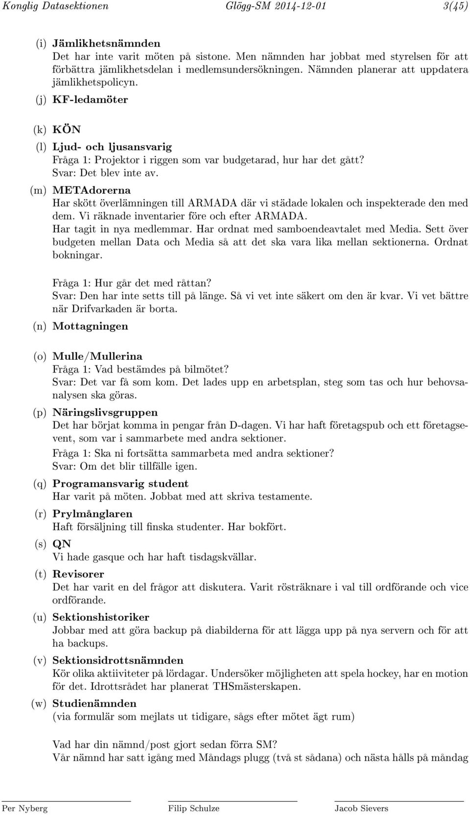 (j) KF-ledamöter (k) KÖN (l) Ljud- och ljusansvarig Fråga 1: Projektor i riggen som var budgetarad, hur har det gått? Svar: Det blev inte av.