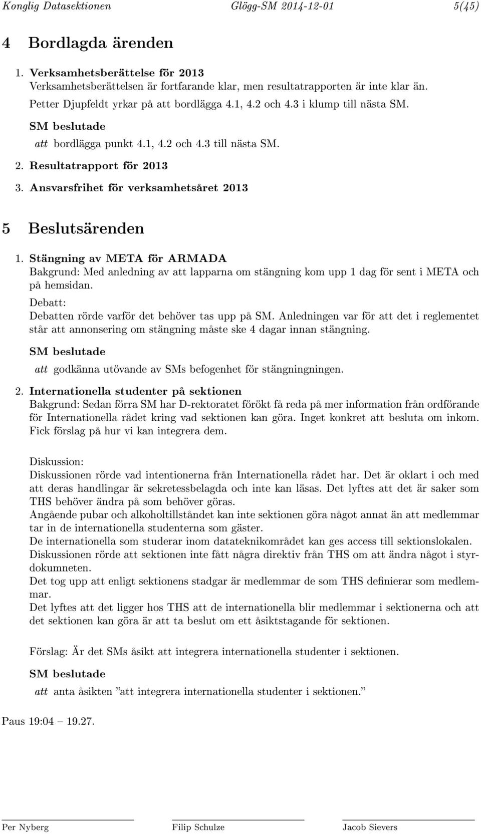 Ansvarsfrihet för verksamhetsåret 2013 5 Beslutsärenden 1. Stängning av META för ARMADA Bakgrund: Med anledning av att lapparna om stängning kom upp 1 dag för sent i META och på hemsidan.