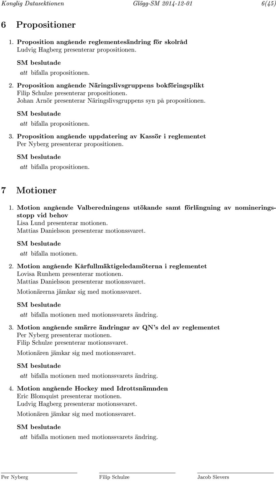 att bifalla propositionen. 7 Motioner 1. Motion angående Valberedningens utökande samt förlängning av nomineringsstopp vid behov Lisa Lund presenterar motionen.