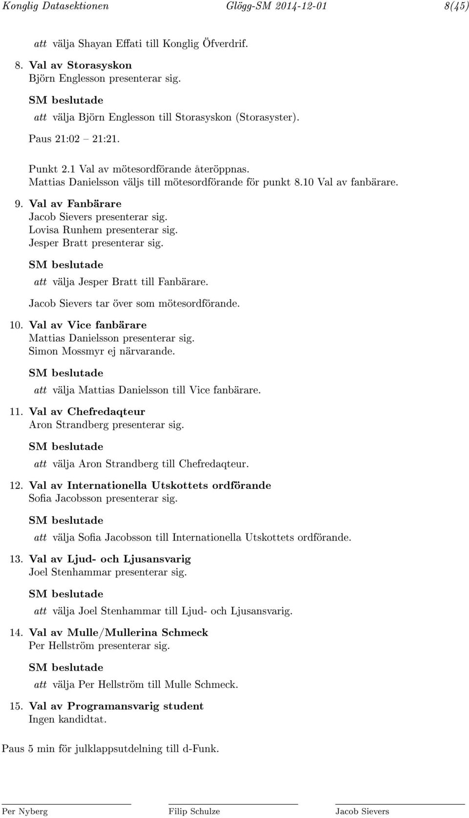 9. Val av Fanbärare Jacob Sievers presenterar sig. Lovisa Runhem presenterar sig. Jesper Bratt presenterar sig. att välja Jesper Bratt till Fanbärare. Jacob Sievers tar över som mötesordförande. 10.