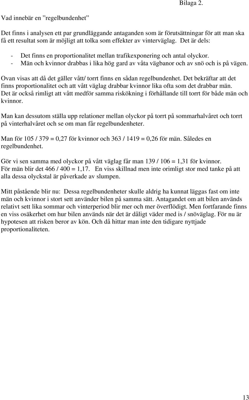 Det är dels: - Det finns en proportionalitet mellan trafikexponering och antal olyckor. - Män och kvinnor drabbas i lika hög gard av våta vägbanor och av snö och is på vägen.