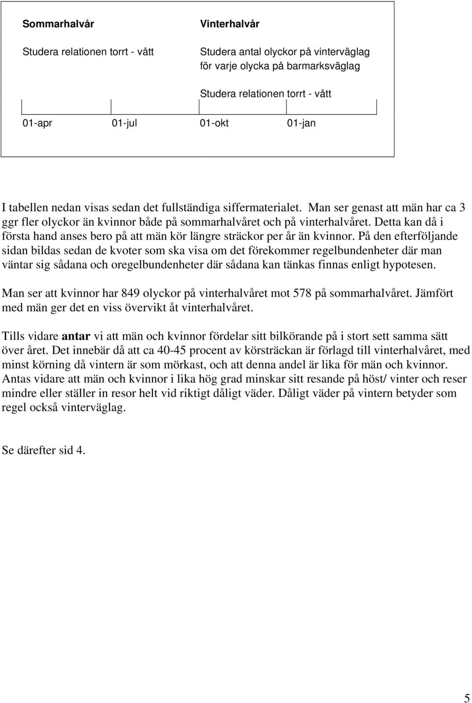 Detta kan då i första hand anses bero på att män kör längre sträckor per år än kvinnor.