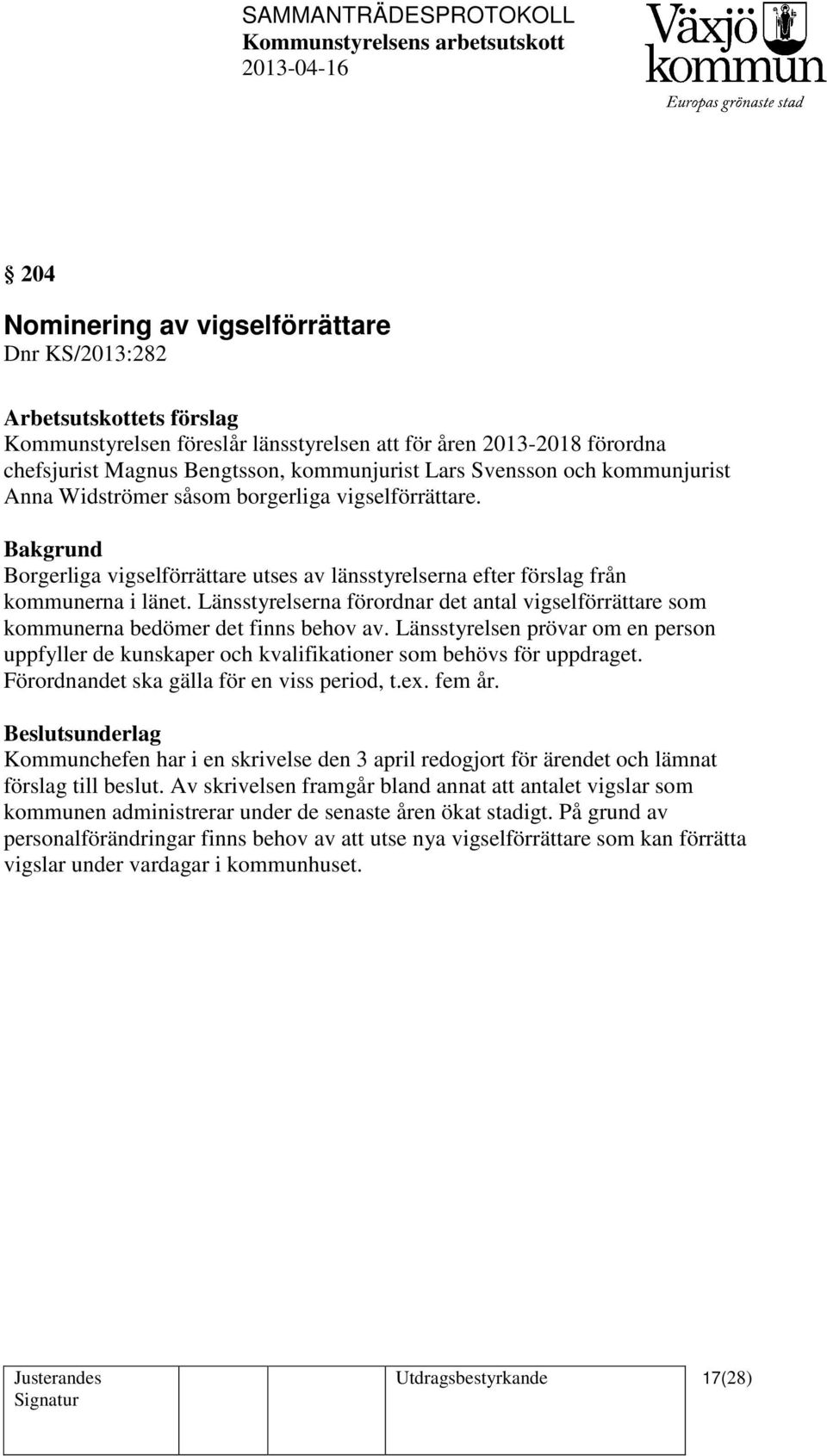 Länsstyrelserna förordnar det antal vigselförrättare som kommunerna bedömer det finns behov av. Länsstyrelsen prövar om en person uppfyller de kunskaper och kvalifikationer som behövs för uppdraget.