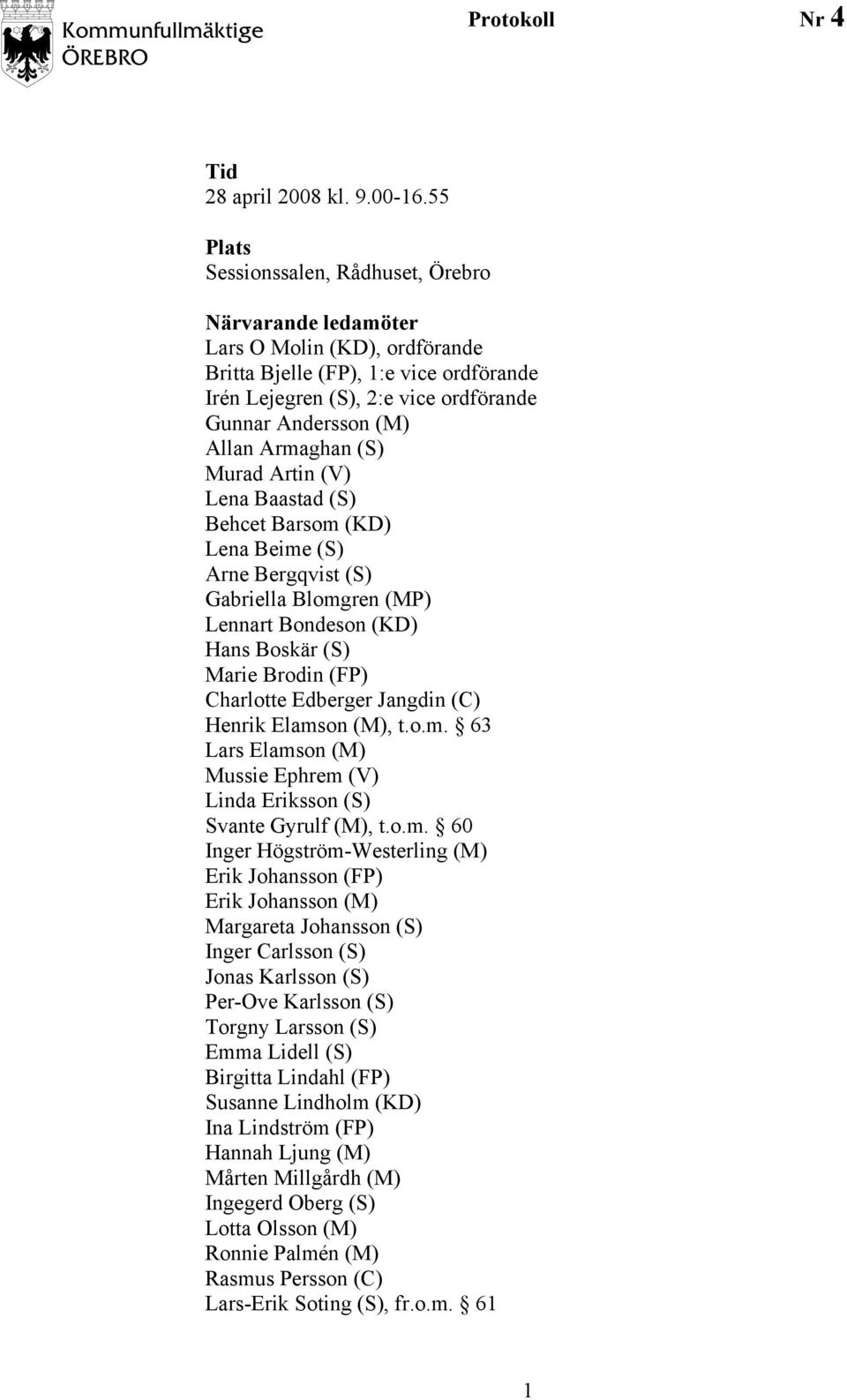 Armaghan (S) Murad Artin (V) Lena Baastad (S) Behcet Barsom (KD) Lena Beime (S) Arne Bergqvist (S) Gabriella Blomgren (MP) Lennart Bondeson (KD) Hans Boskär (S) Marie Brodin (FP) Charlotte Edberger