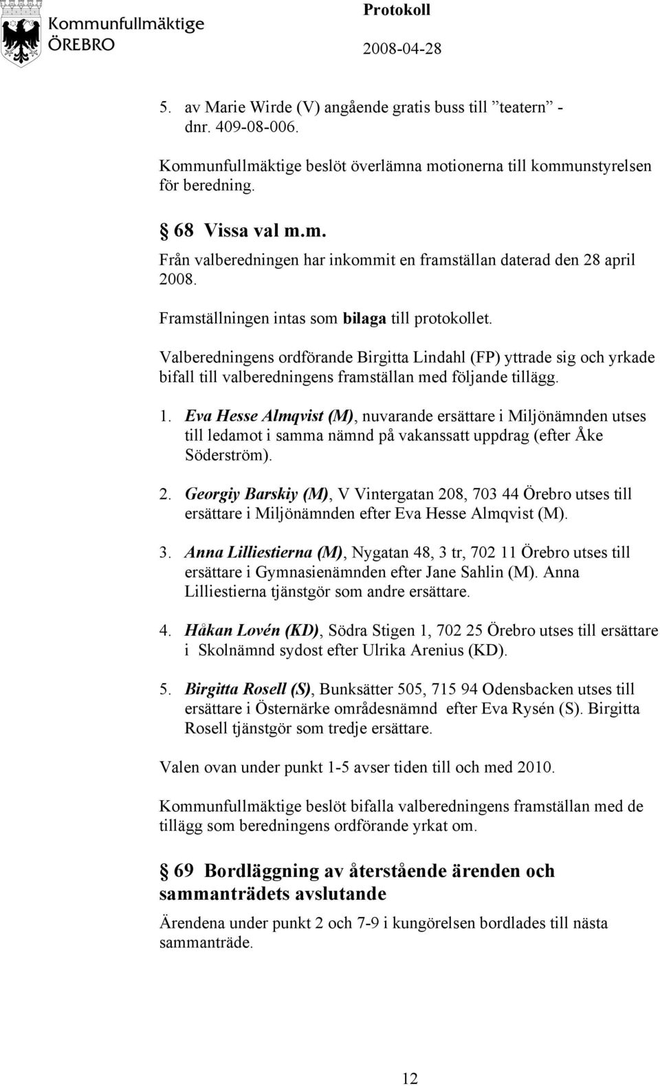 Eva Hesse Almqvist (M), nuvarande ersättare i Miljönämnden utses till ledamot i samma nämnd på vakanssatt uppdrag (efter Åke Söderström). 2.