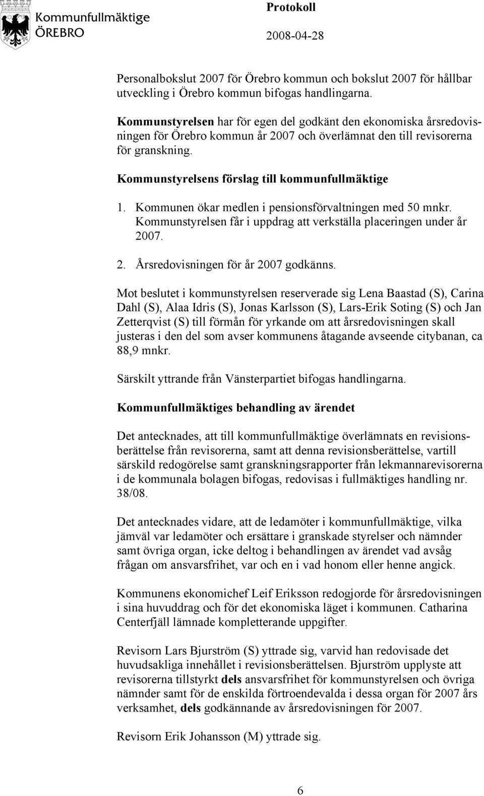 Kommunstyrelsens förslag till kommunfullmäktige 1. Kommunen ökar medlen i pensionsförvaltningen med 50 mnkr. Kommunstyrelsen får i uppdrag att verkställa placeringen under år 20