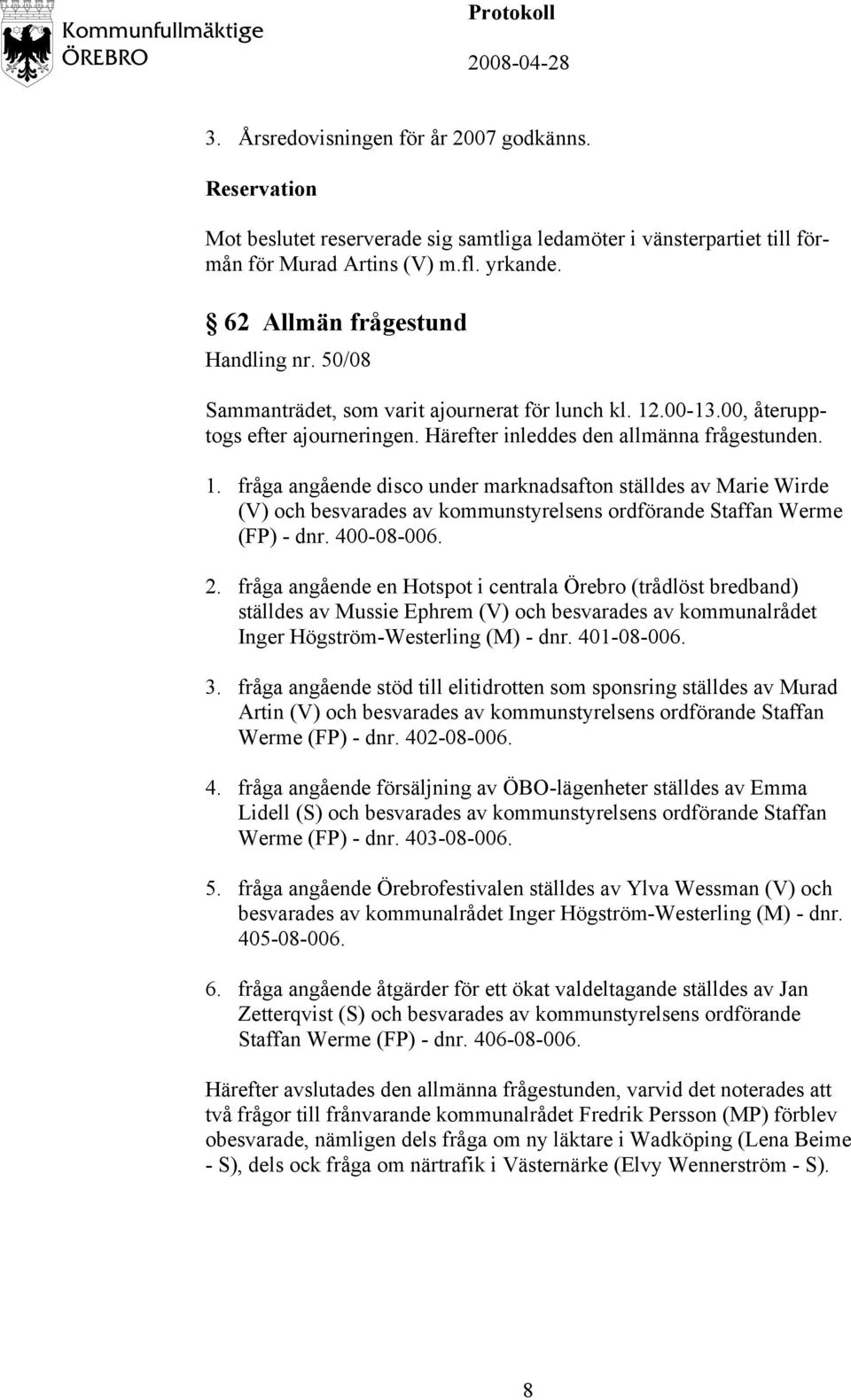 400-08-006. 2. fråga angående en Hotspot i centrala Örebro (trådlöst bredband) ställdes av Mussie Ephrem (V) och besvarades av kommunalrådet Inger Högström-Westerling (M) - dnr. 401-08-006. 3.