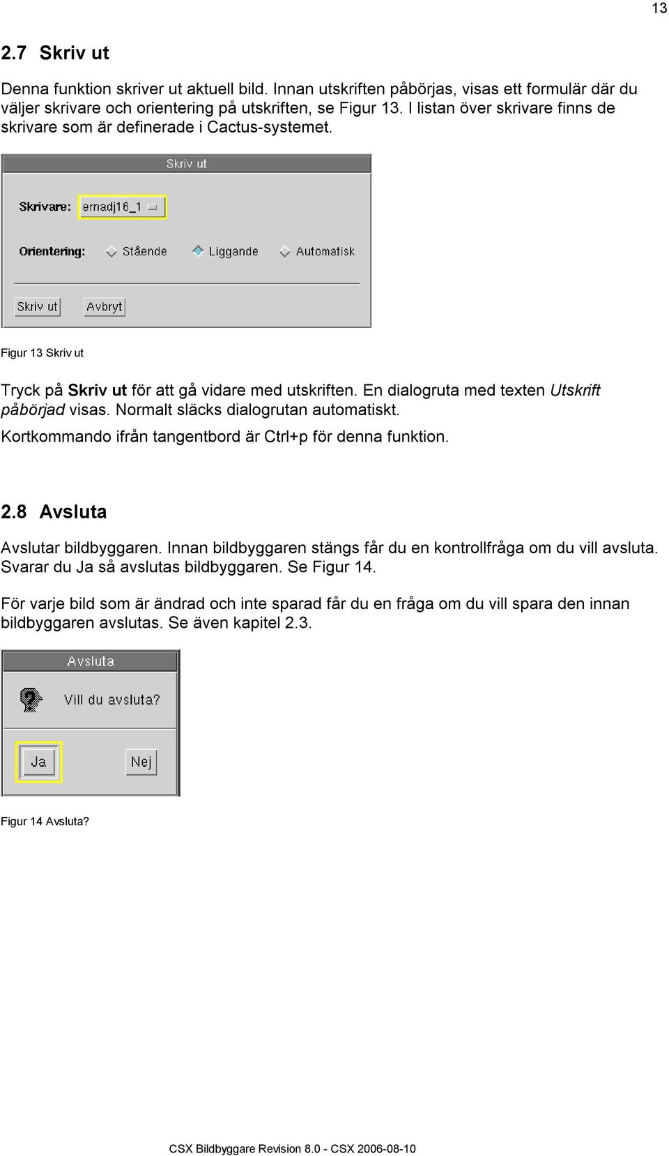 En dialogruta med texten Utskrift påbörjad visas. Normalt släcks dialogrutan automatiskt. Kortkommando ifrån tangentbord är Ctrl+p för denna funktion. 2.8 Avsluta Avslutar bildbyggaren.