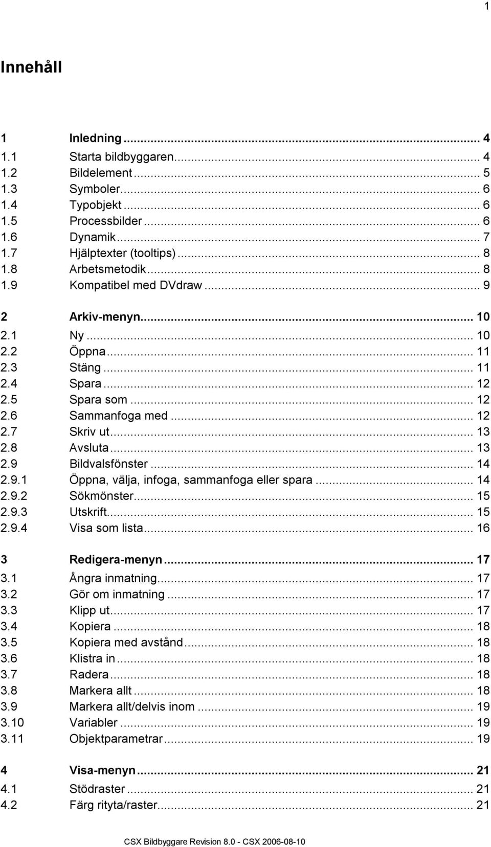 ..14 2.9.1 Öppna, välja, infoga, sammanfoga eller spara...14 2.9.2 Sökmönster...15 2.9.3 Utskrift...15 2.9.4 Visa som lista...16 3 Redigera-menyn...17 3.1 Ångra inmatning...17 3.2 Gör om inmatning.