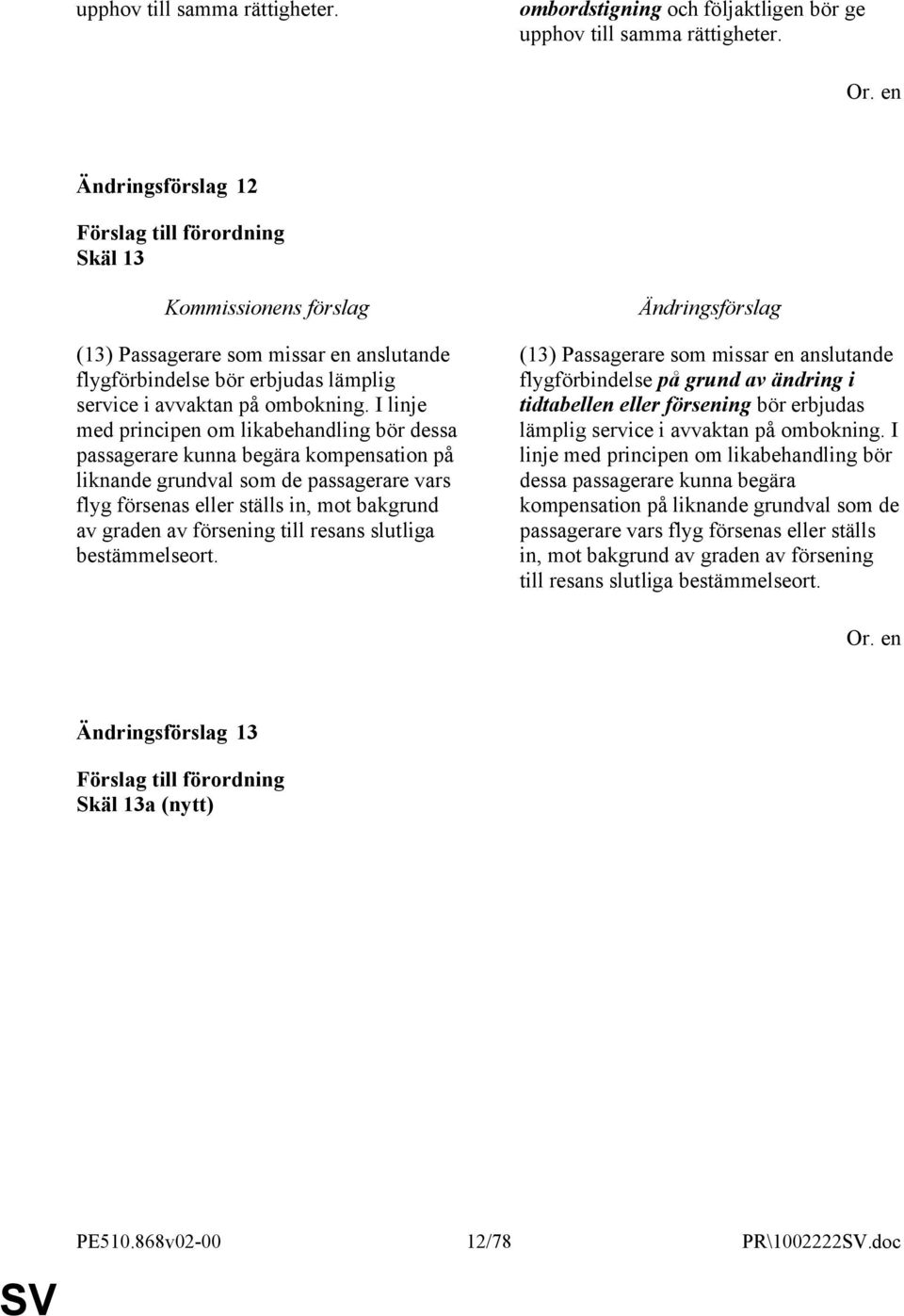 I linje med principen om likabehandling bör dessa passagerare kunna begära kompensation på liknande grundval som de passagerare vars flyg försenas eller ställs in, mot bakgrund av graden av försening