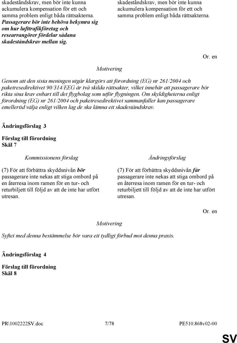 Genom att den sista meningen utgår klargörs att förordning (EG) nr 261/2004 och paketresedirektivet 90/314/EEG är två skilda rättsakter, vilket innebär att passagerare bör rikta sina krav enbart till