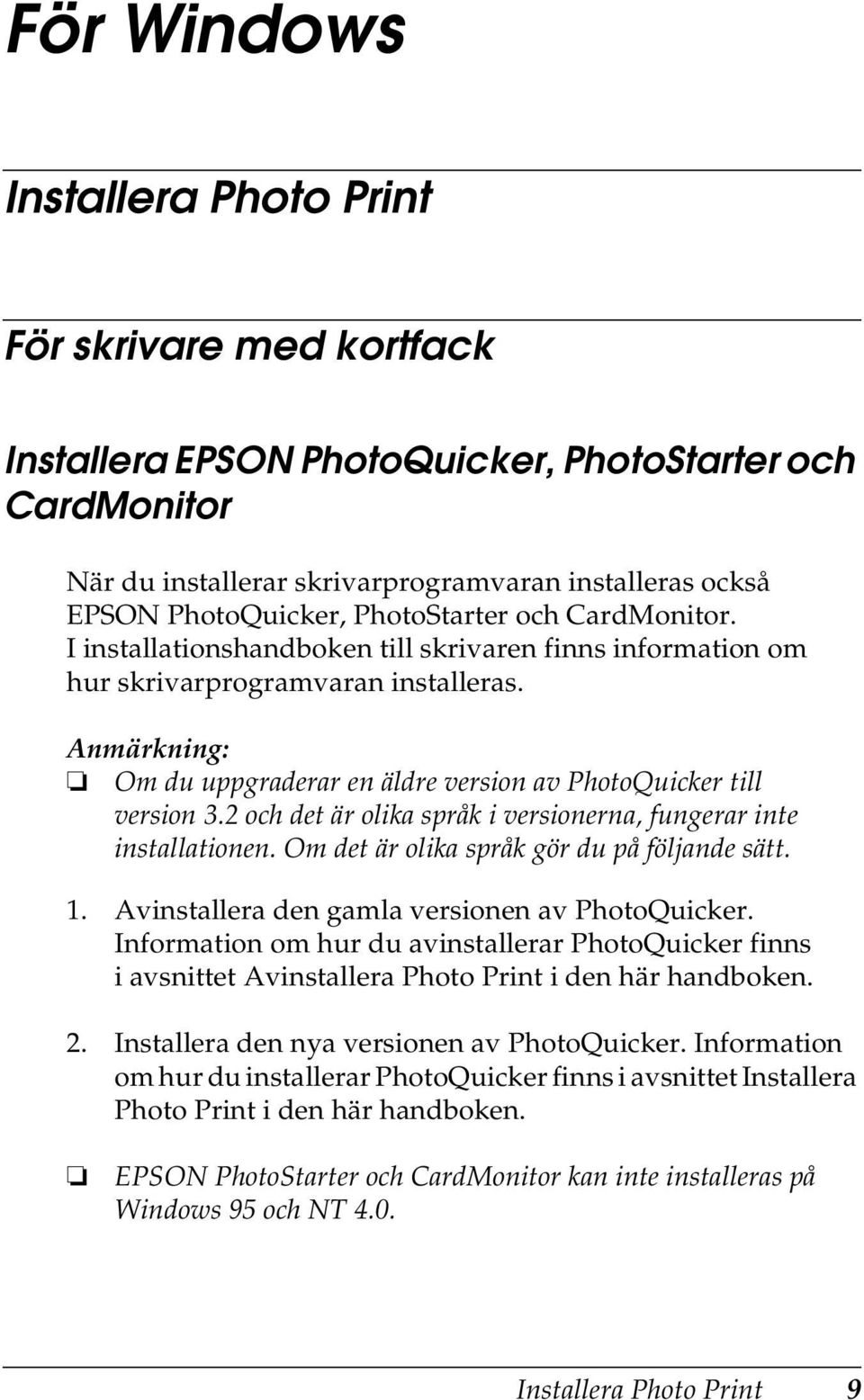 Anmärkning: Om du uppgraderar en äldre version av PhotoQuicker till version 3.2 och det är olika språk i versionerna, fungerar inte installationen. Om det är olika språk gör du på följande sätt. 1.