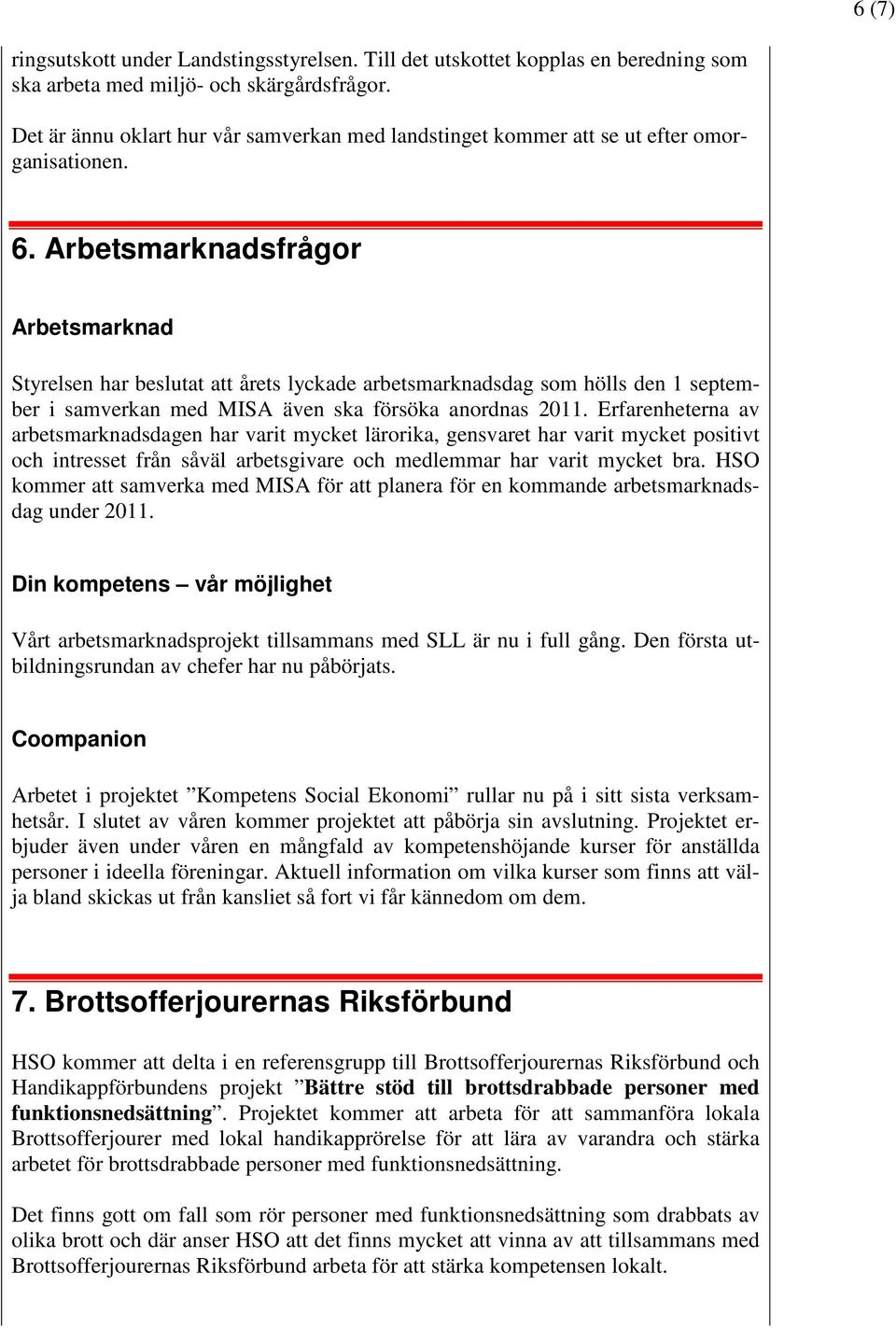 Arbetsmarknadsfrågor Arbetsmarknad Styrelsen har beslutat att årets lyckade arbetsmarknadsdag som hölls den 1 september i samverkan med MISA även ska försöka anordnas 2011.