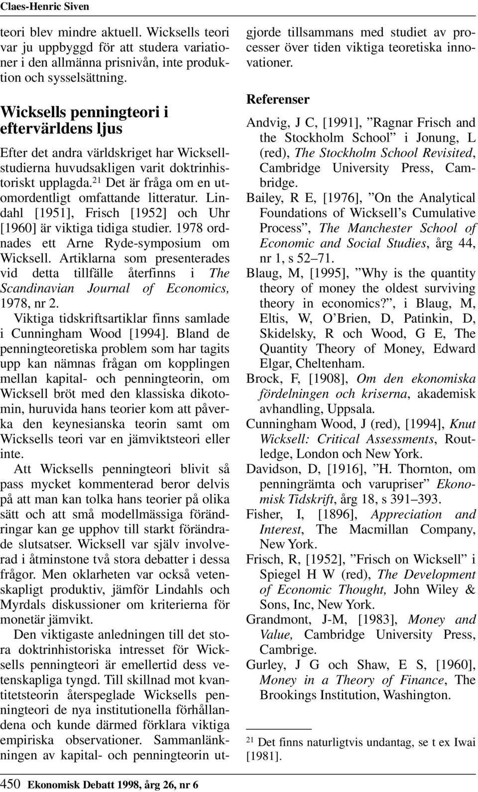 21 Det är fråga om en utomordentligt omfattande litteratur. Lindahl [1951], Frisch [1952] och Uhr [1960] är viktiga tidiga studier. 1978 ordnades ett Arne Ryde-symposium om Wicksell.