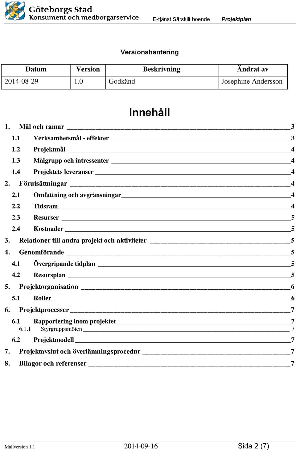 4 Kostnader 5 3. Relationer till andra projekt och aktiviteter 5 4. Genomförande 5 4.1 Övergripande tidplan 5 4.2 Resursplan 5 5. Projektorganisation 6 5.1 Roller 6 6.