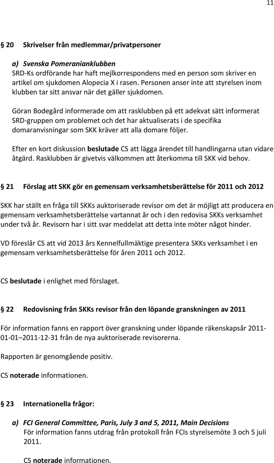 Göran Bodegård informerade om att rasklubben på ett adekvat sätt informerat SRD-gruppen om problemet och det har aktualiserats i de specifika domaranvisningar som SKK kräver att alla domare följer.