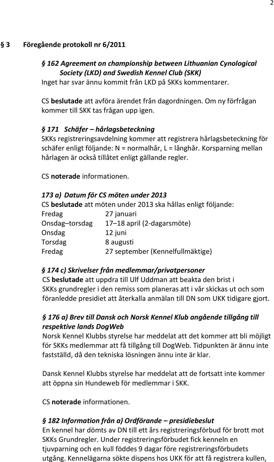 171 Schäfer hårlagsbeteckning SKKs registreringsavdelning kommer att registrera hårlagsbeteckning för schäfer enligt följande: N = normalhår, L = långhår.