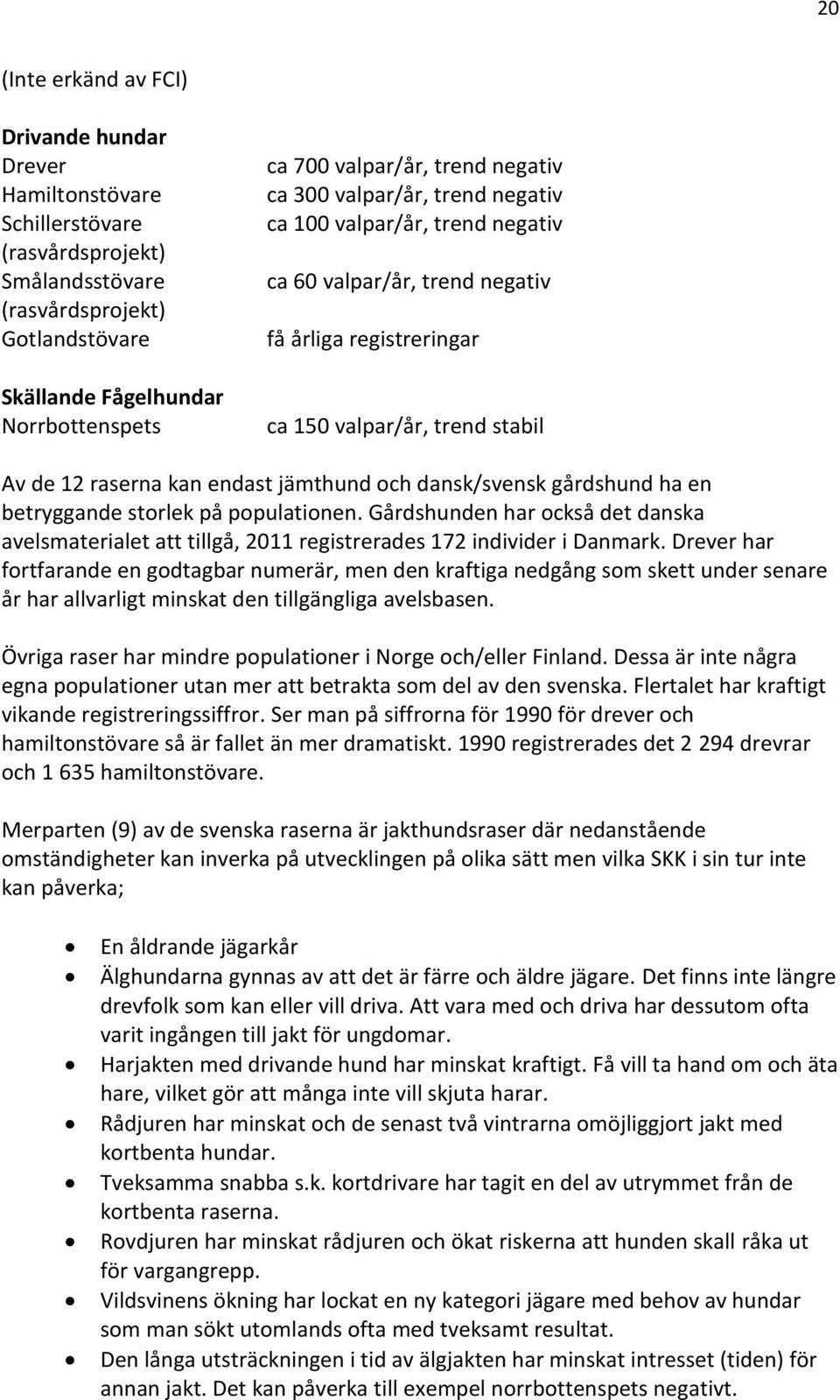 endast jämthund och dansk/svensk gårdshund ha en betryggande storlek på populationen. Gårdshunden har också det danska avelsmaterialet att tillgå, 2011 registrerades 172 individer i Danmark.