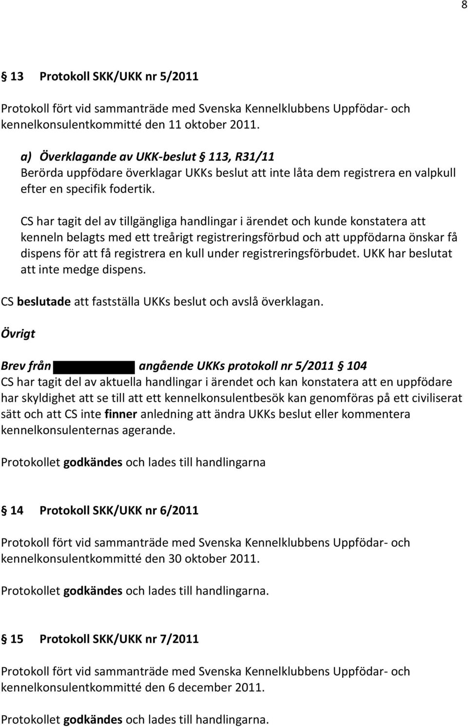 CS har tagit del av tillgängliga handlingar i ärendet och kunde konstatera att kenneln belagts med ett treårigt registreringsförbud och att uppfödarna önskar få dispens för att få registrera en kull