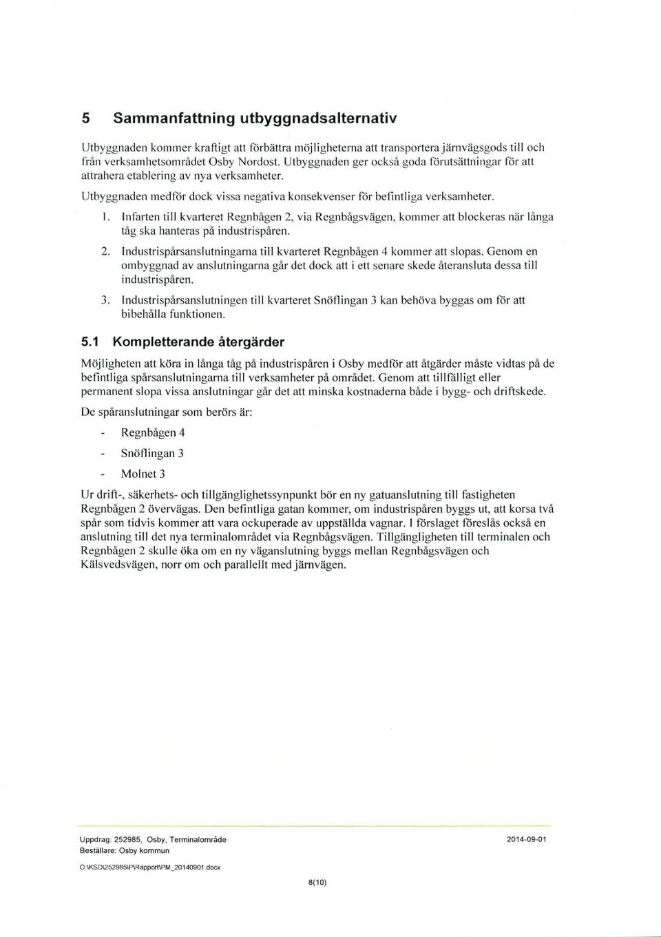 Infarten till kvarteret Regnbågen 2, via Regnbågsvägen, kommer att blockeras när långa tåg ska hanteras på industrispåren. 2. Industrispårsanslutningarna till kvarteret Regnbågen 4 kommer att slopas.