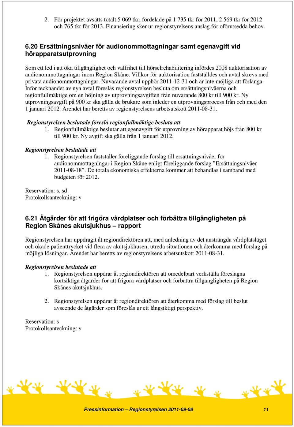 audionommottagningar inom Region Skåne. Villkor för auktorisation fastställdes och avtal skrevs med privata audionommottagningar. Nuvarande avtal upphör 2011-12-31 och är inte möjliga att förlänga.