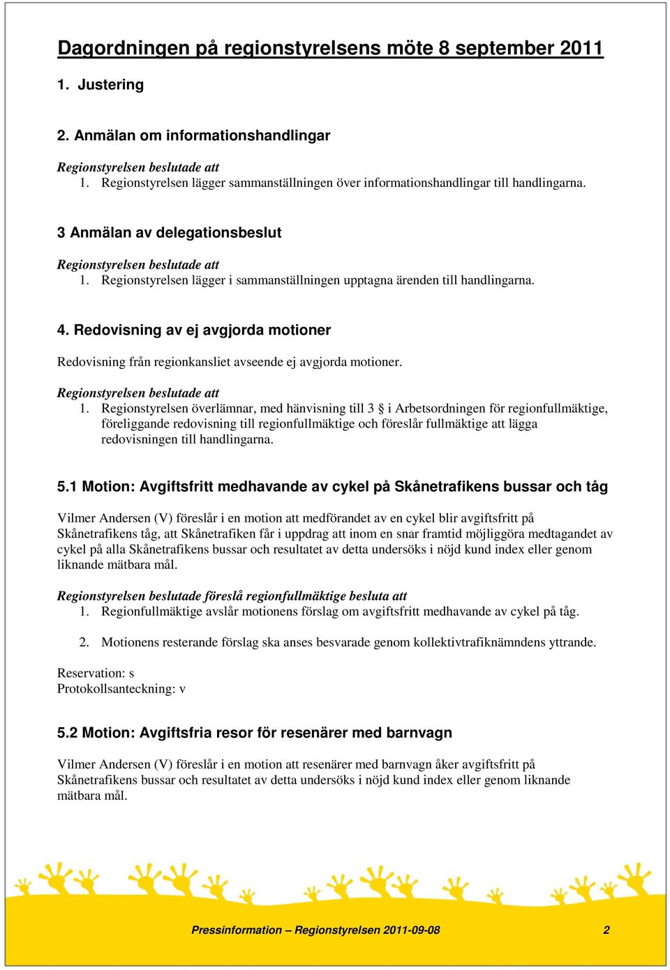 Redovisning av ej avgjorda motioner Redovisning från regionkansliet avseende ej avgjorda motioner. 1.